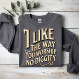 I like the way you worship no Diggity Comfort Colors Tshirt or Crewneck Sweatshirt